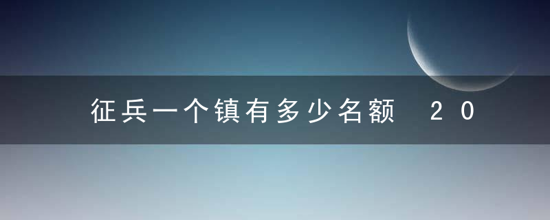 征兵一个镇有多少名额 2022全国春季征兵人数